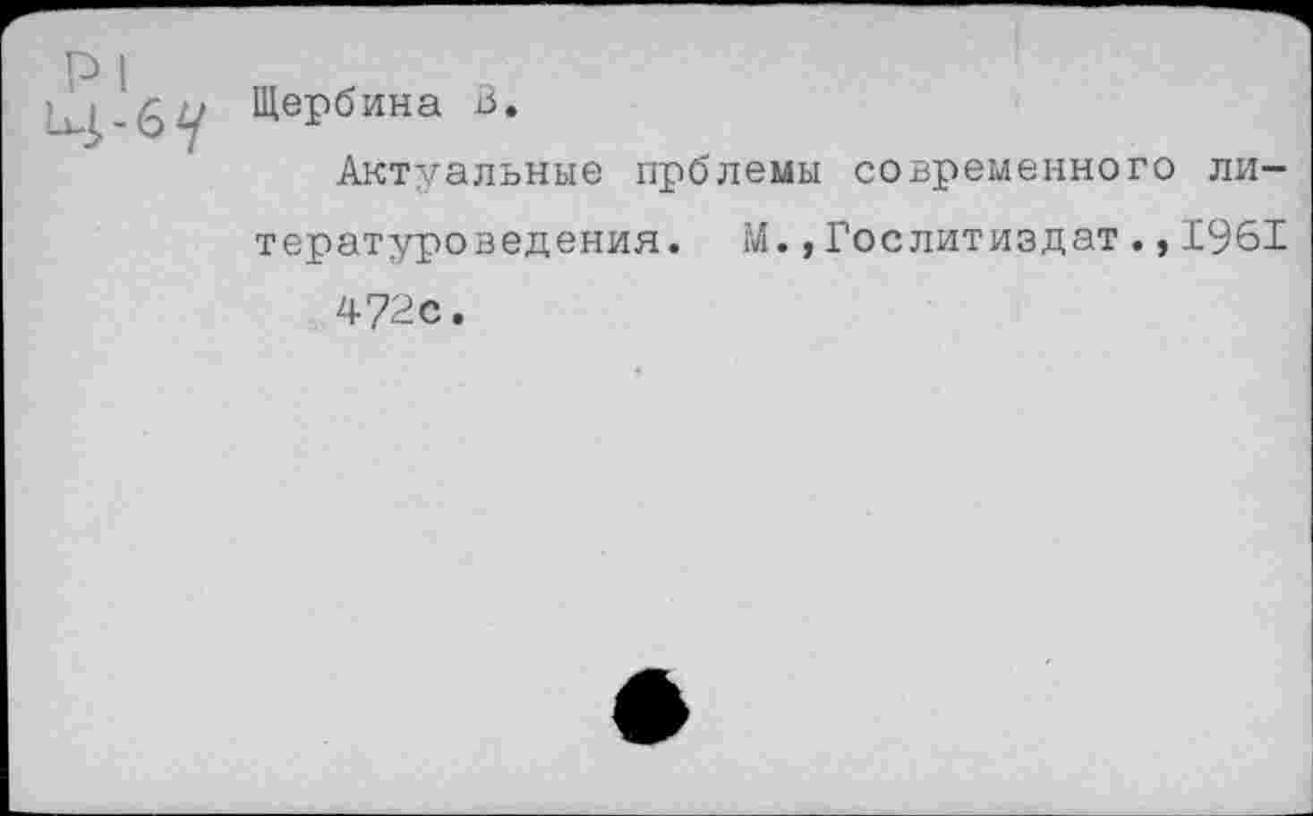 ﻿Щ-&1/ Щербина В.
Актуальные прблемы современного литературоведения. М.,Гослитиздат.,1961
47^с.